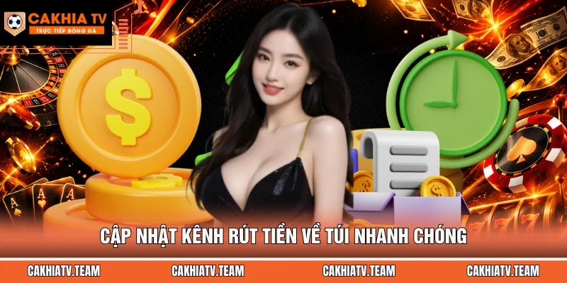 Cập nhật kênh rút tiền về túi nhanh chóng