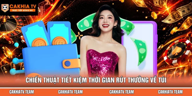 Chiến thuật tiết kiệm thời gian rút thưởng về túi
