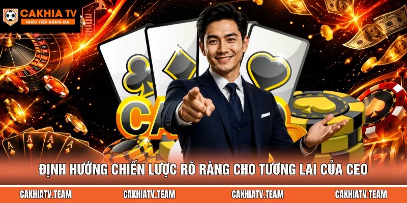 Định hướng chiến lược rõ ràng cho tương lai của CEO