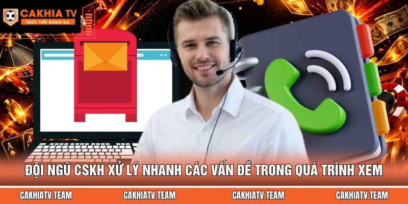 Đội ngũ CSKH xử lý nhanh các vấn đề trong quá trình xem