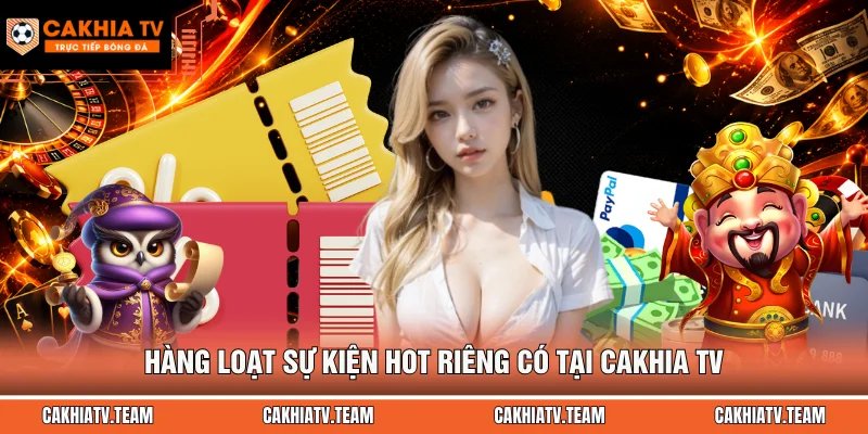 Hàng loạt sự kiện hot riêng có tại CakhiaTV