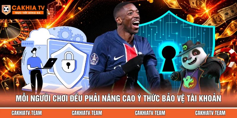 Mỗi người chơi đều phải nâng cao ý thức bảo vệ tài khoản