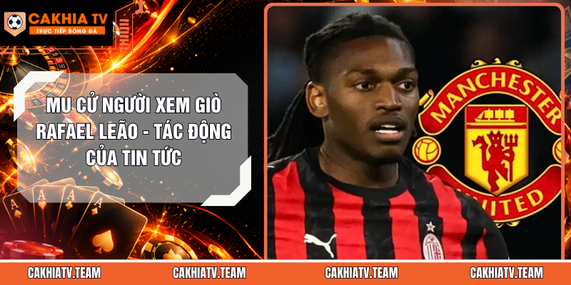 MU Cử Người Xem Giò Rafael Leão – Tác Động Của Tin Tức