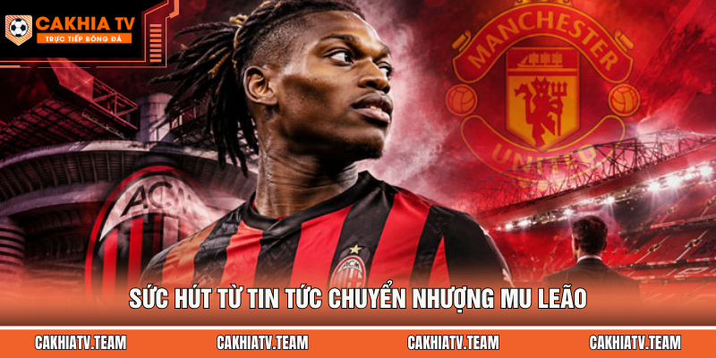 Sức hút từ tin tức chuyển nhượng MU Leão