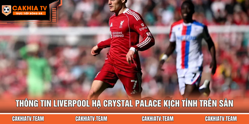 Thông tin Liverpool hạ Crystal Palace kịch tính trên sân