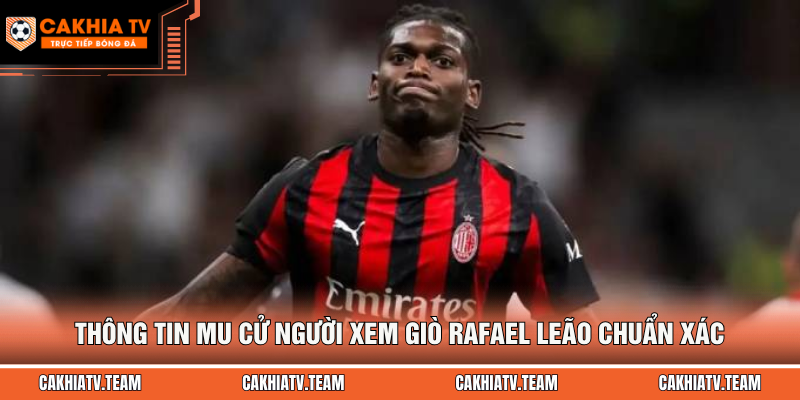 Thông tin MU cử người xem giò Rafael Leão chuẩn xác